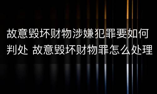 故意毁坏财物涉嫌犯罪要如何判处 故意毁坏财物罪怎么处理