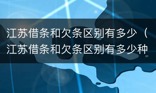江苏借条和欠条区别有多少（江苏借条和欠条区别有多少种）