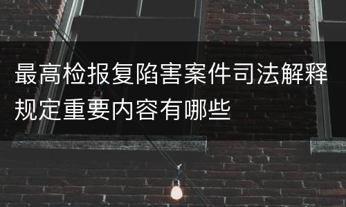 最高检报复陷害案件司法解释规定重要内容有哪些