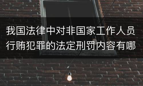 我国法律中对非国家工作人员行贿犯罪的法定刑罚内容有哪些