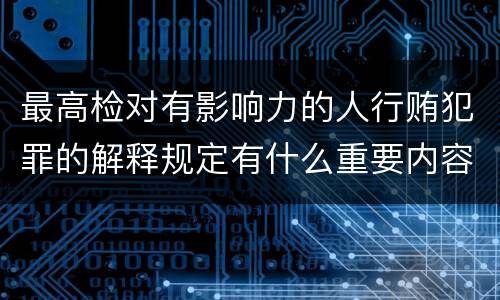 最高检对有影响力的人行贿犯罪的解释规定有什么重要内容