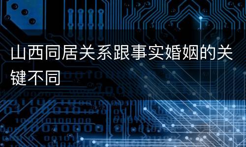 山西同居关系跟事实婚姻的关键不同