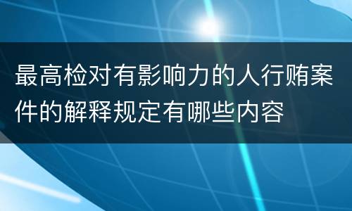 最高检对有影响力的人行贿案件的解释规定有哪些内容