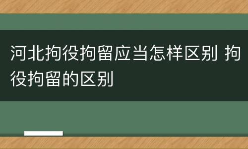 河北拘役拘留应当怎样区别 拘役拘留的区别