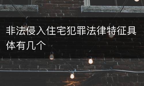非法侵入住宅犯罪法律特征具体有几个