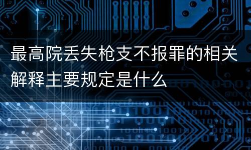最高院丢失枪支不报罪的相关解释主要规定是什么