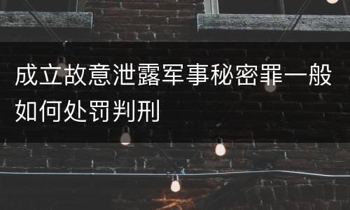 成立故意泄露军事秘密罪一般如何处罚判刑