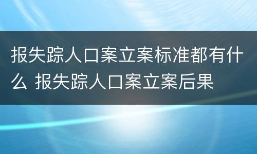 报失踪人口案立案标准都有什么 报失踪人口案立案后果