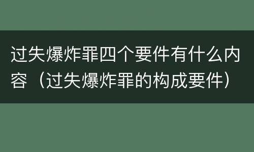 过失爆炸罪四个要件有什么内容（过失爆炸罪的构成要件）