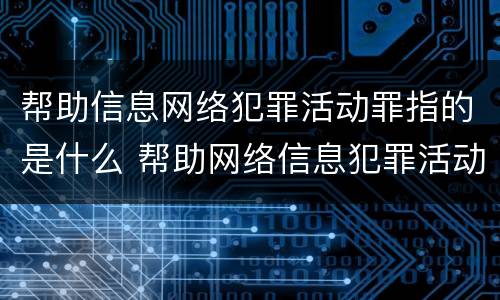 帮助信息网络犯罪活动罪指的是什么 帮助网络信息犯罪活动罪是什么意思