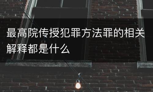 最高院传授犯罪方法罪的相关解释都是什么