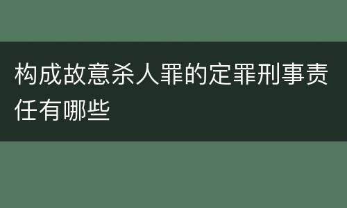 构成故意杀人罪的定罪刑事责任有哪些