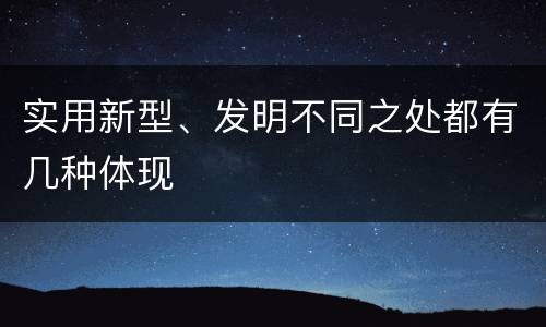 实用新型、发明不同之处都有几种体现