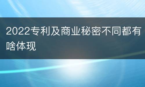 2022专利及商业秘密不同都有啥体现