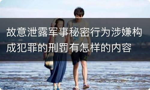 故意泄露军事秘密行为涉嫌构成犯罪的刑罚有怎样的内容