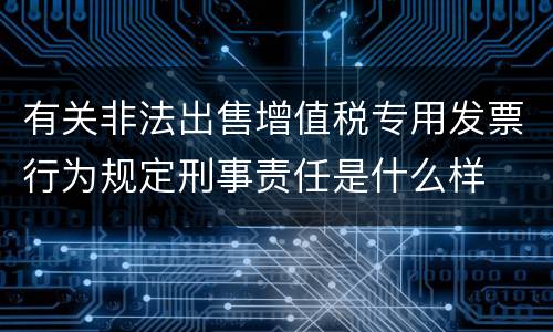 有关非法出售增值税专用发票行为规定刑事责任是什么样