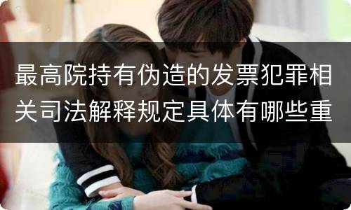 最高院持有伪造的发票犯罪相关司法解释规定具体有哪些重要内容