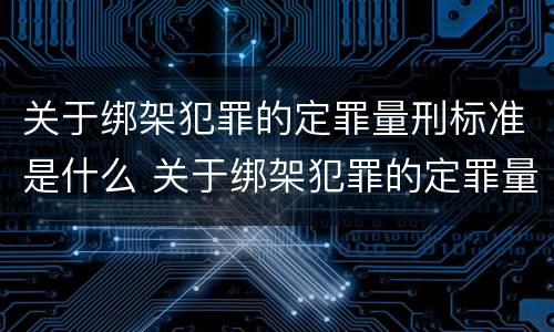 关于绑架犯罪的定罪量刑标准是什么 关于绑架犯罪的定罪量刑标准是什么意思