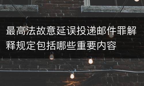 最高法故意延误投递邮件罪解释规定包括哪些重要内容
