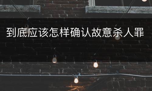 到底应该怎样确认故意杀人罪