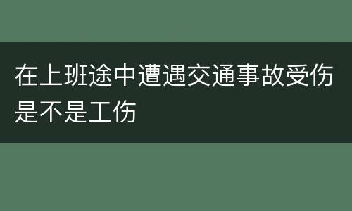 在上班途中遭遇交通事故受伤是不是工伤