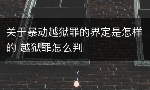 关于暴动越狱罪的界定是怎样的 越狱罪怎么判