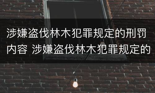 涉嫌盗伐林木犯罪规定的刑罚内容 涉嫌盗伐林木犯罪规定的刑罚内容包括
