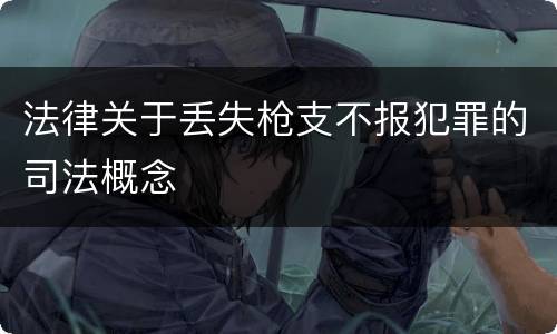 法律关于丢失枪支不报犯罪的司法概念