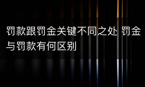 罚款跟罚金关键不同之处 罚金与罚款有何区别
