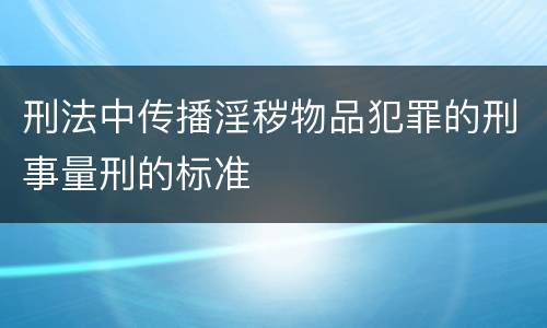 刑法中传播淫秽物品犯罪的刑事量刑的标准