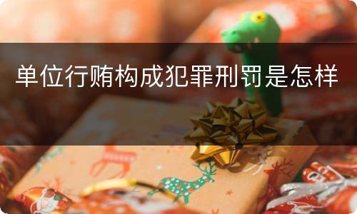 单位行贿构成犯罪刑罚是怎样