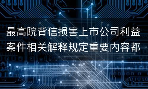 最高院背信损害上市公司利益案件相关解释规定重要内容都有哪些