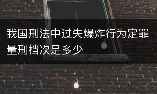 我国刑法中过失爆炸行为定罪量刑档次是多少