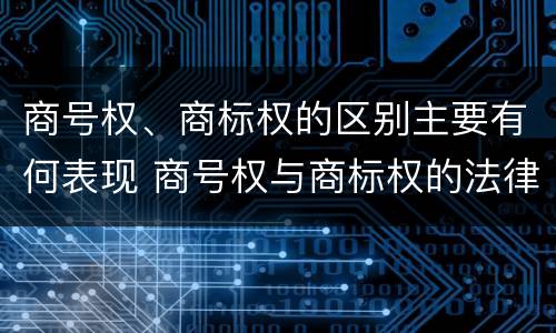 商号权、商标权的区别主要有何表现 商号权与商标权的法律冲突与解决