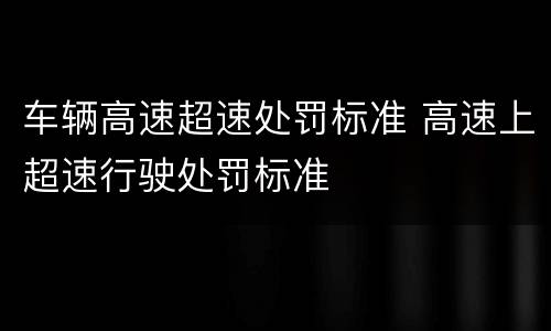 车辆高速超速处罚标准 高速上超速行驶处罚标准