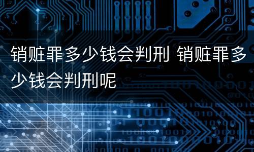 销赃罪多少钱会判刑 销赃罪多少钱会判刑呢