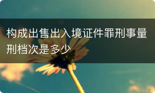 构成出售出入境证件罪刑事量刑档次是多少