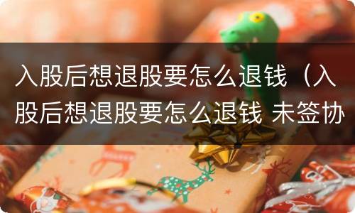 入股后想退股要怎么退钱（入股后想退股要怎么退钱 未签协议）