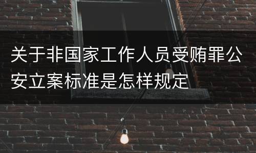 关于非国家工作人员受贿罪公安立案标准是怎样规定