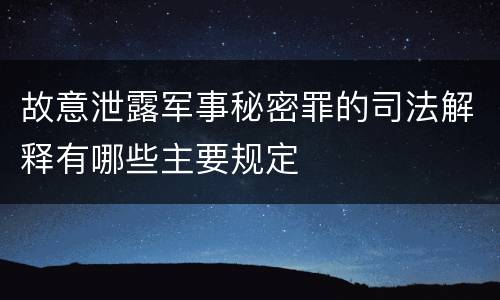 故意泄露军事秘密罪的司法解释有哪些主要规定