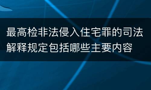 最高检非法侵入住宅罪的司法解释规定包括哪些主要内容