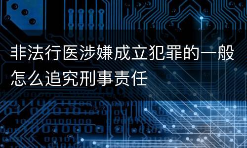 非法行医涉嫌成立犯罪的一般怎么追究刑事责任