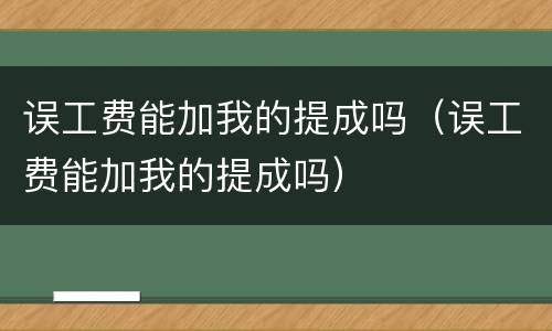 误工费能加我的提成吗（误工费能加我的提成吗）