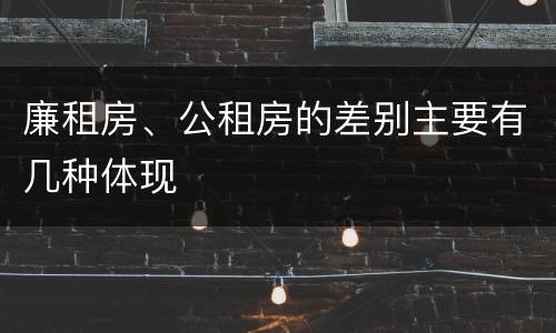 廉租房、公租房的差别主要有几种体现