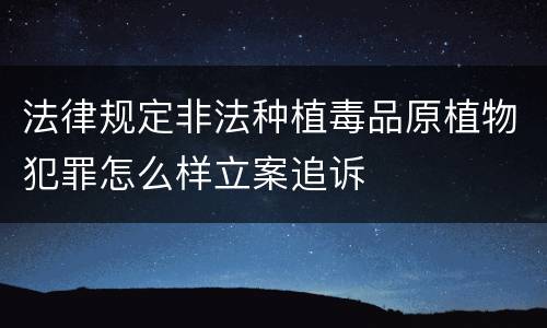 法律规定非法种植毒品原植物犯罪怎么样立案追诉