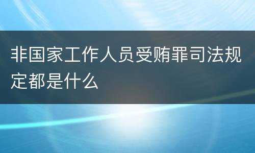 非国家工作人员受贿罪司法规定都是什么