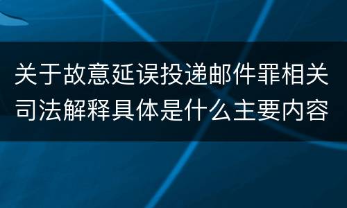 关于故意延误投递邮件罪相关司法解释具体是什么主要内容