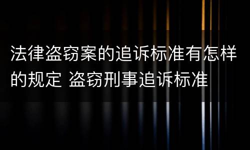 法律盗窃案的追诉标准有怎样的规定 盗窃刑事追诉标准