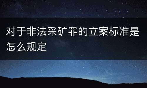 对于非法采矿罪的立案标准是怎么规定
