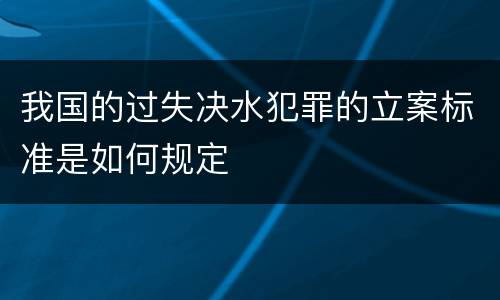 我国的过失决水犯罪的立案标准是如何规定